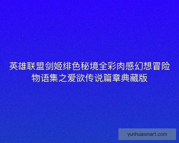 英雄联盟剑姬绯色秘境全彩肉感幻想冒险物语集之爱欲传说篇章典藏版