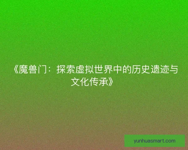 《魔兽门：探索虚拟世界中的历史遗迹与文化传承》