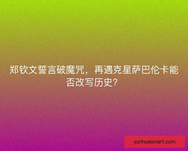 郑钦文誓言破魔咒，再遇克星萨巴伦卡能否改写历史？