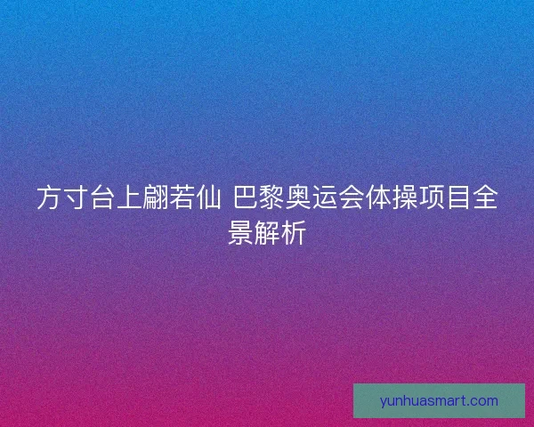 方寸台上翩若仙 巴黎奥运会体操项目全景解析