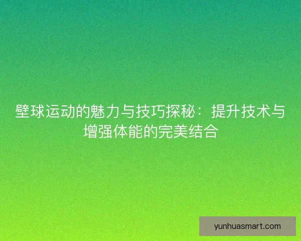 壁球运动的魅力与技巧探秘:提升技术与增强体能的完美结合 壁球运动的魅力与技巧探秘:提升技术与增强体能的完美结合
