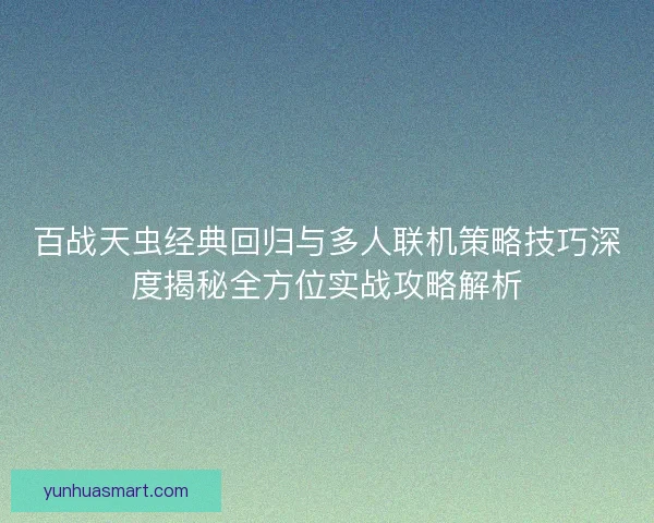 百战天虫经典回归与多人联机策略技巧深度揭秘全方位实战攻略解析