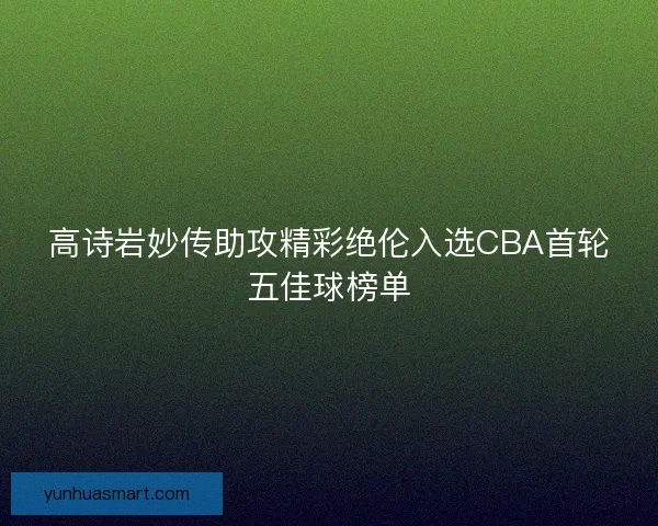 高诗岩妙传助攻精彩绝伦入选CBA首轮五佳球榜单