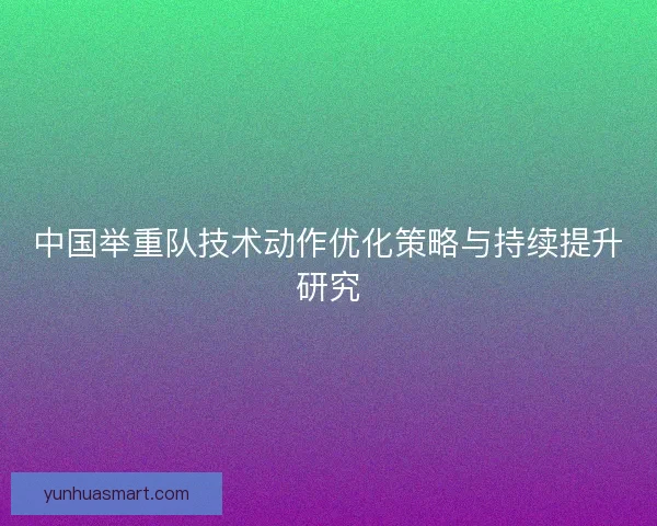 中国举重队技术动作优化策略与持续提升研究