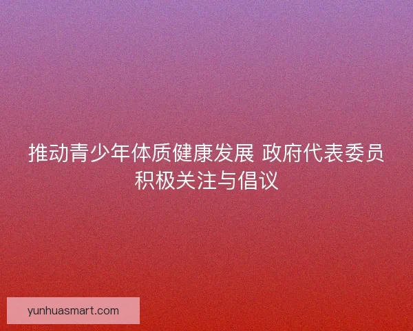 推动青少年体质健康发展 政府代表委员积极关注与倡议