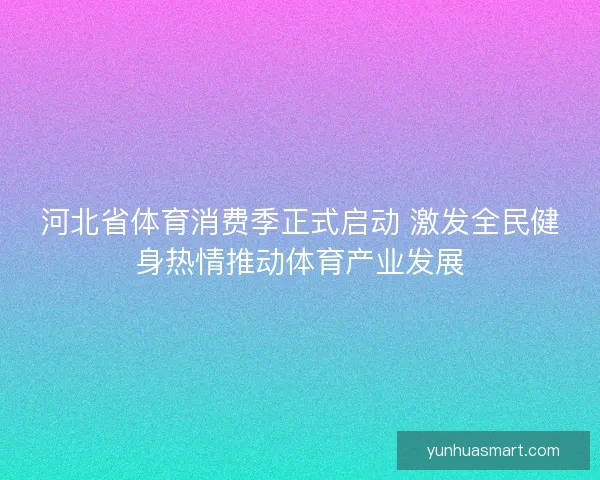 河北省体育消费季正式启动 激发全民健身热情推动体育产业发展
