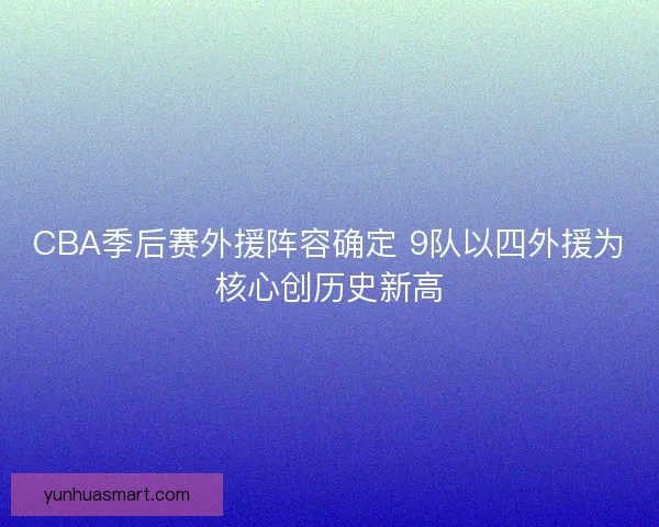 CBA季后赛外援阵容确定 9队以四外援为核心创历史新高