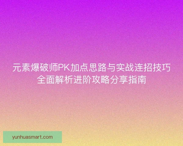 元素爆破师PK加点思路与实战连招技巧全面解析进阶攻略分享指南